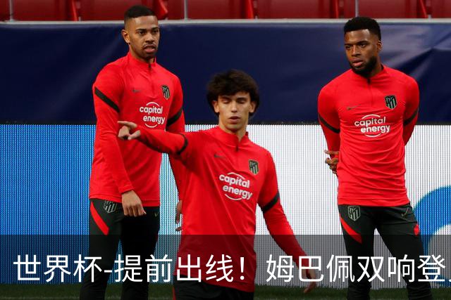 世界杯-提前出线！姆巴佩双响登贝莱传射 奥利塞2助法国3-0伊拉克