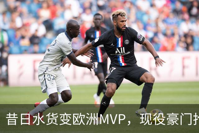 昔日水货变欧洲MVP，现役豪门抢人！骑士有望捡宝