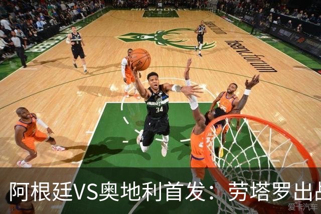 阿根廷VS奥地利首发：劳塔罗出战 麦卡恩佐德保罗携手