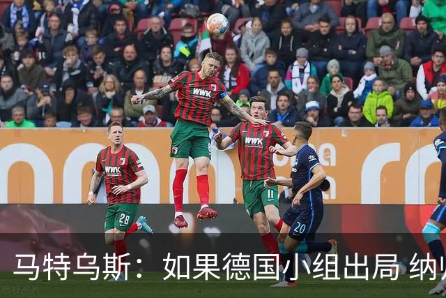 马特乌斯：如果德国小组出局 纳帅必须下课，对诺伊尔需慎重使用
