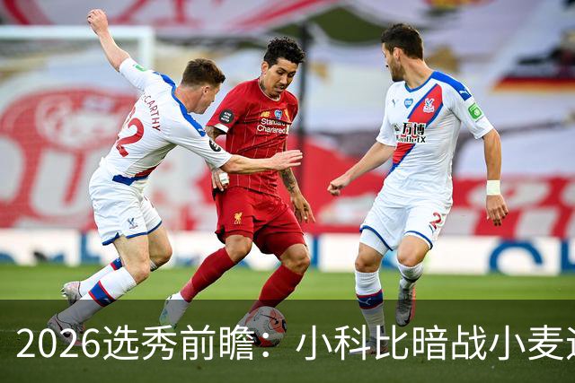2026选秀前瞻：小科比暗战小麦迪 状元三选一？