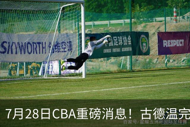 7月28日CBA重磅消息！古德温完成签约，山西再豪砸9位数抢胡金秋