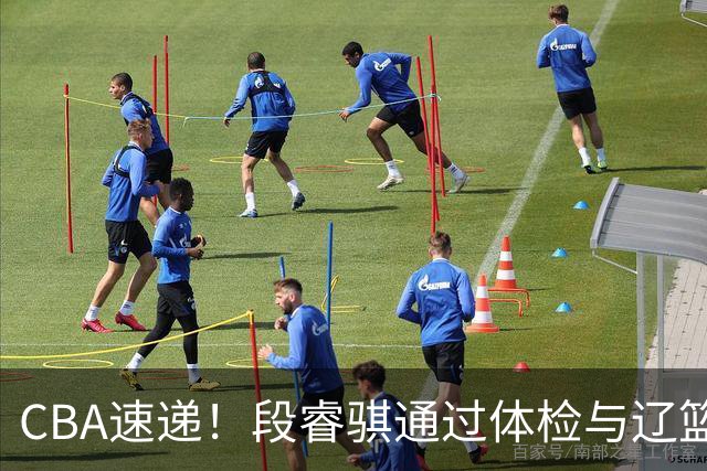 CBA速递！段睿骐通过体检与辽篮合练，高诗岩退出国家队原因出炉，范子铭想留在北京，北京有意莫兰德